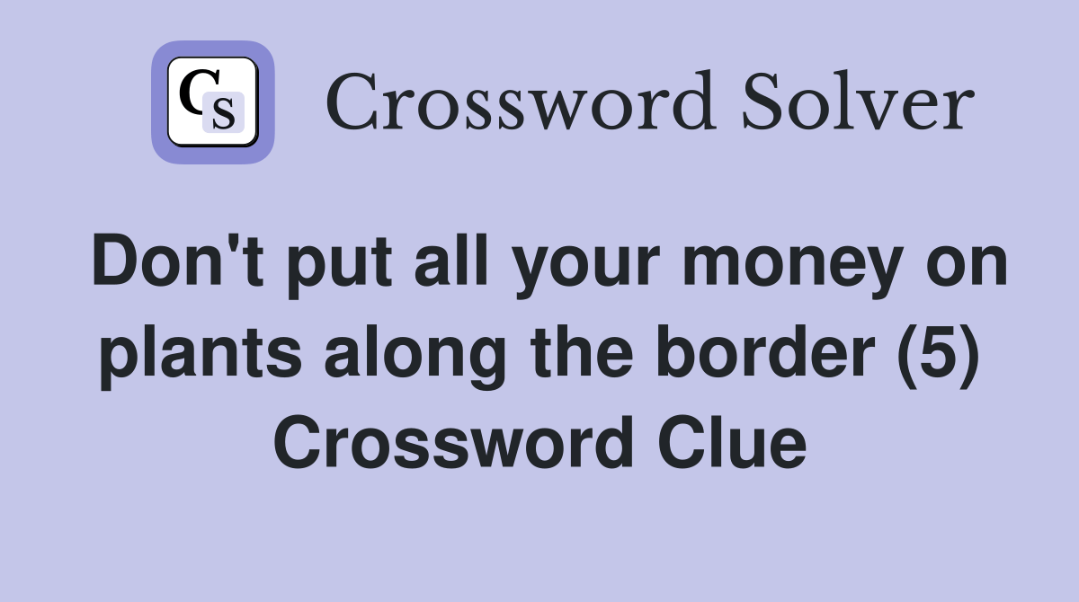 Don't put all your money on plants along the border (5) Crossword